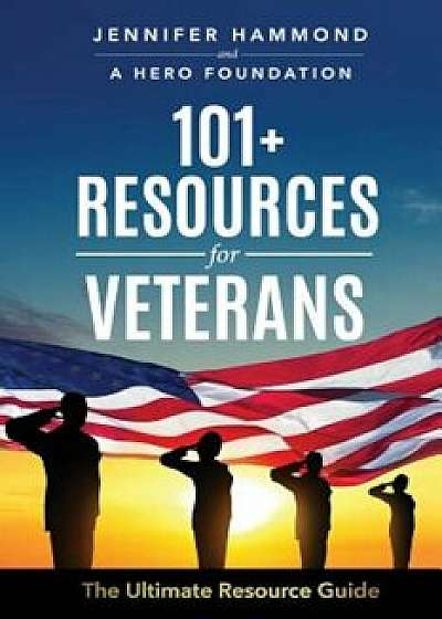101+ Resources for Veterans: The Ultimate Resource Guide, Paperback/Jennifer Hammond