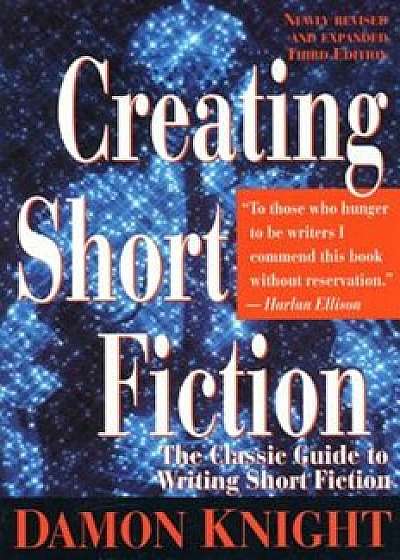 Creating Short Fiction: The Classic Guide to Writing Short Fiction, Paperback/Damon Knight