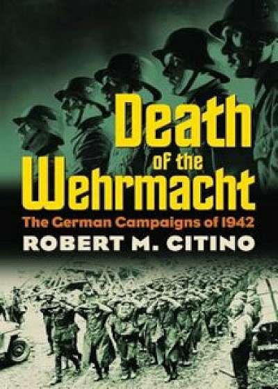 Death of the Wehrmacht: The German Campaigns of 1942, Paperback/Robert M. Citino