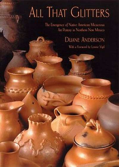 All That Glitters: The Emergence of Native American Micaceous Art Pottery in Northern New Mexico, Hardcover/Duane Anderson