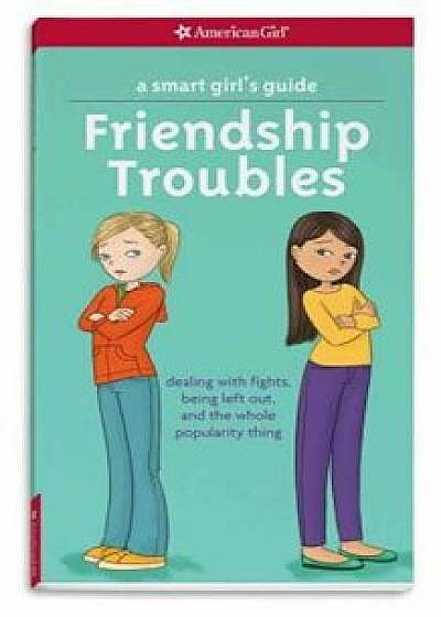 A Smart Girl's Guide: Friendship Troubles: Dealing with Fights, Being Left Out, and the Whole Popularity Thing, Paperback/Patti Kelley Criswell