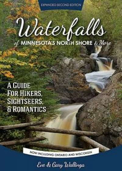 Waterfalls of Minnesota's North Shore and More, Expanded Second Edition: A Guide for Hikers, Sightseers and Romantics, Paperback/Eve Wallinga