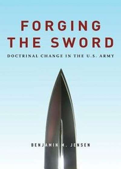 Forging the Sword: Doctrinal Change in the U.S. Army, Paperback/Benjamin Jensen