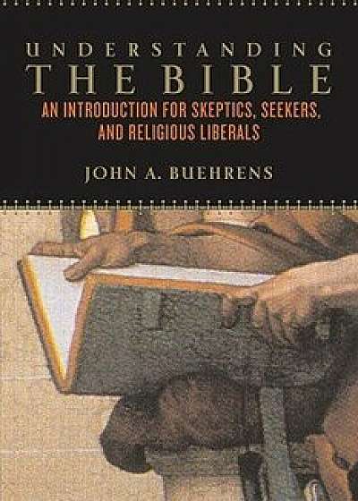 Understanding the Bible: An Introduction for Skeptics, Seekers, and Religious Liberals, Paperback/John Buehrens
