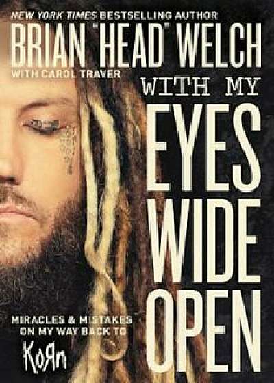 With My Eyes Wide Open: Miracles and Mistakes on My Way Back to Korn, Hardcover/Brian "Head" Welch