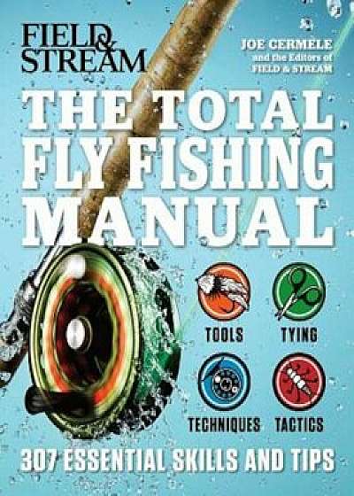 The Total Fly Fishing Manual: 307 Essential Skills and Tips, Paperback/Joe Cermele