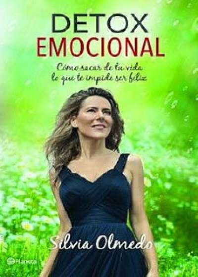 Detox Emocional: Como Sacar de Tu Vida Lo Que Te Impide Ser Feliz, Paperback/Silvia Olmedo