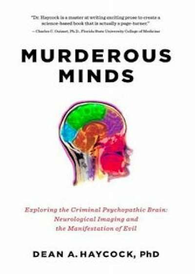 Murderous Minds: Exploring the Criminal Psychopathic Brain: Neurological Imaging and the Manifestation of Evil, Paperback/Dean A. Haycock