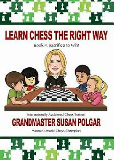 Learn Chess the Right Way: Book 4: Sacrifice to Win!, Paperback/Susan Polgar