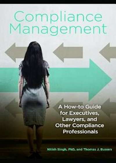 Compliance Management: A How-To Guide for Executives, Lawyers, and Other Compliance Professionals, Hardcover/Nitish Singh