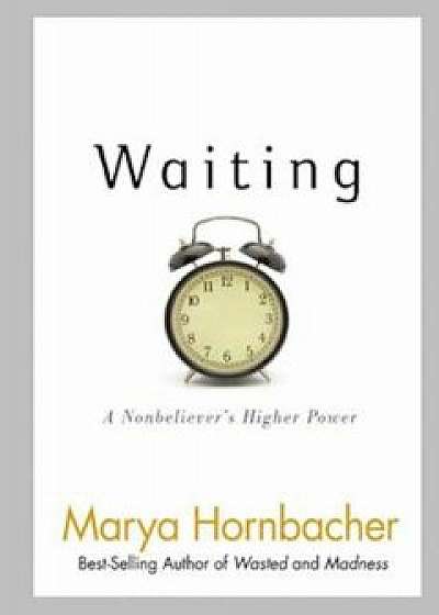 Waiting: A Nonbeliever's Higher Power, Paperback/Marya Hornbacher