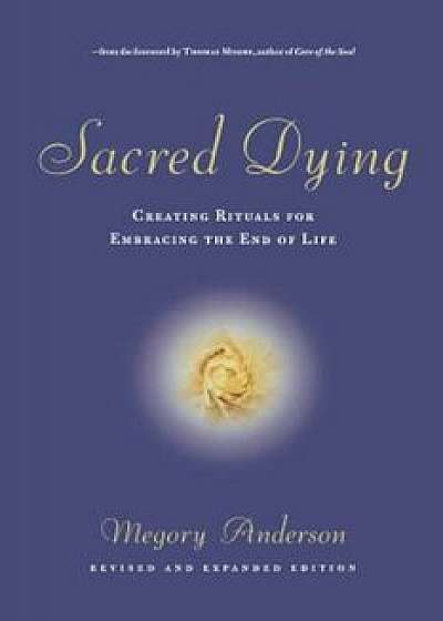 Sacred Dying: Creating Rituals for Embracing the End of Life, Paperback/Megory Anderson