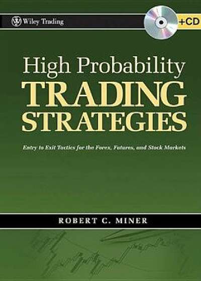 High Probability Trading Strategies: Entry to Exit Tactics for the Forex, Futures, and Stock Markets 'With CD (Audio)', Hardcover/Robert C. Miner