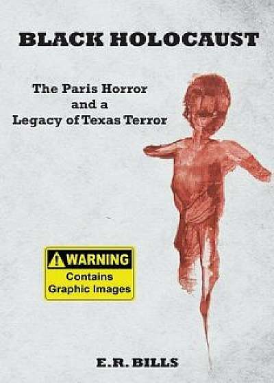 Black Holocaust: The Paris Horror and a Legacy of Texas Terror, Paperback/E. R. Bills