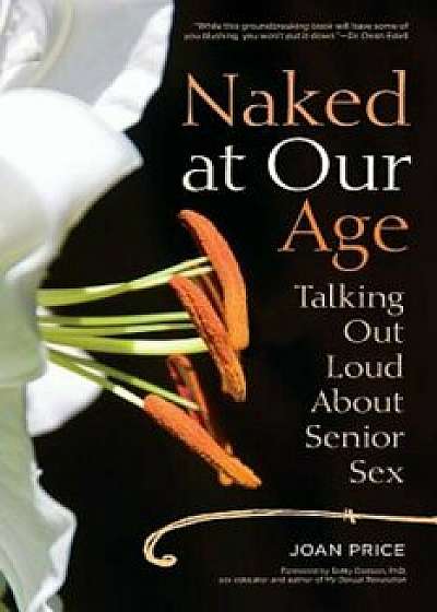 Naked at Our Age: Talking Out Loud about Senior Sex, Paperback/Joan Price