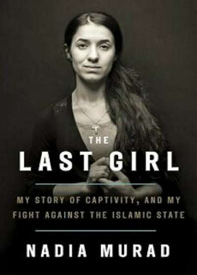 The Last Girl: My Story of Captivity, and My Fight Against the Islamic State, Hardcover/Nadia Murad