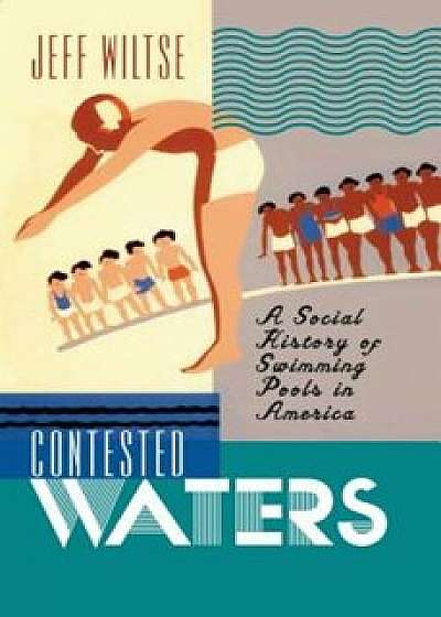 Contested Waters: A Social History of Swimming Pools in America, Paperback/Jeff Wiltse