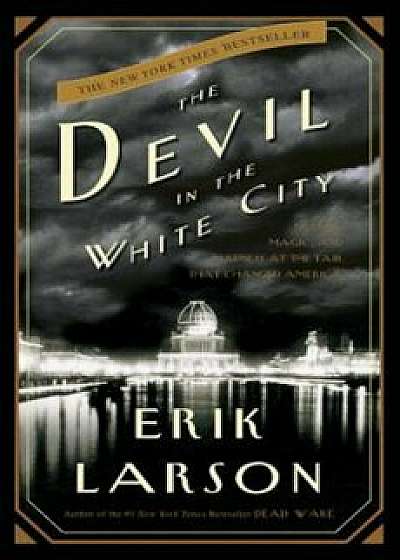 The Devil in the White City: Murder, Magic, and Madness at the Fair That Changed America, Hardcover/Erik Larson