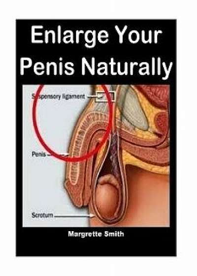 Enlarge Your Penis Naturally: Nautral Ways to Enlarge Your Penis Immediately, Paperback/Margrette Smith
