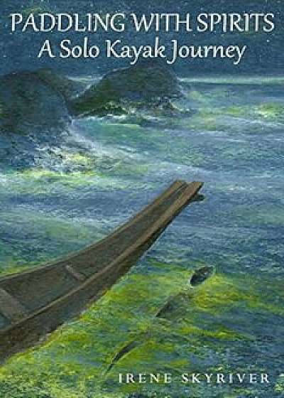 Paddling with Spirits: A Solo Kayak Journey, Paperback/Irene Skyriver