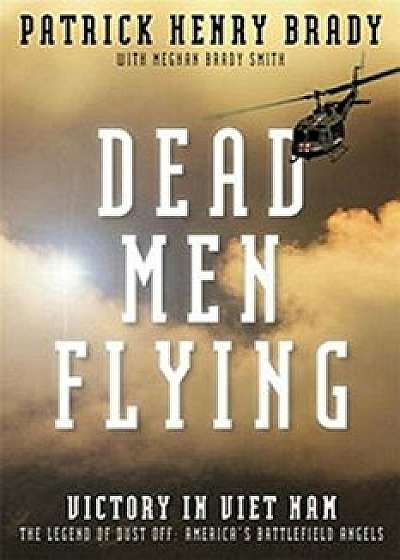 Dead Men Flying: Victory in Viet Nam the Legend of Dust Off: America's Battlefield Angels, Paperback/General Patrick Henry Brady