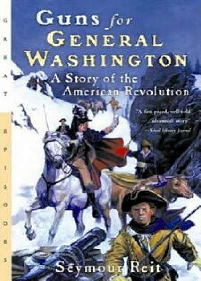 Guns for General Washington: A Story of the American Revolution, Paperback/Seymour V. Reit