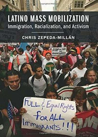 Latino Mass Mobilization: Immigration, Racialization, and Activism, Paperback/Chris Zepeda-Millan