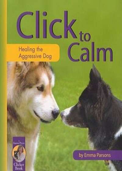 Click to Calm: Healing the Aggressive Dog, Paperback/Emma Parsons