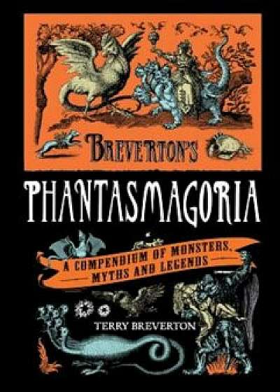 Breverton's Phantasmagoria: A Compendium of Monsters, Myths and Legends, Hardcover/Terry Breverton