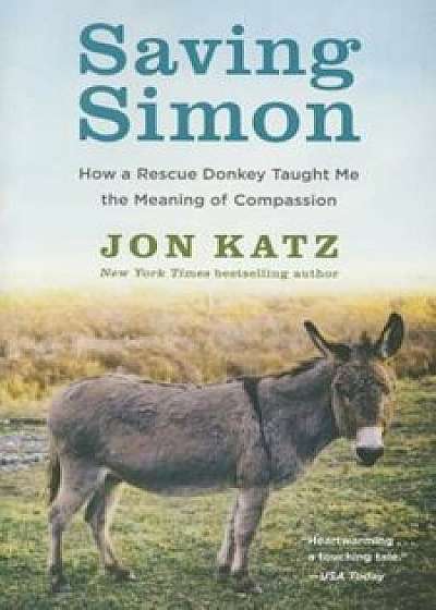 Saving Simon: How a Rescue Donkey Taught Me the Meaning of Compassion, Paperback/Jon Katz