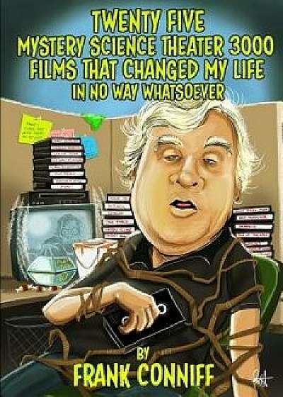 Twenty Five Mystery Science Theater 3000 Films That Changed My Life in No Way Whatsoever, Paperback/Frank Conniff