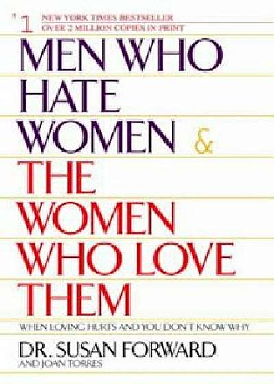 Men Who Hate Women and the Women Who Love Them: When Loving Hurts and You Don't Know Why, Paperback/Susan Forward