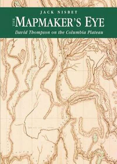 The Mapmaker's Eye: David Thompson on the Columbia Plateau, Paperback/Jack Nisbet