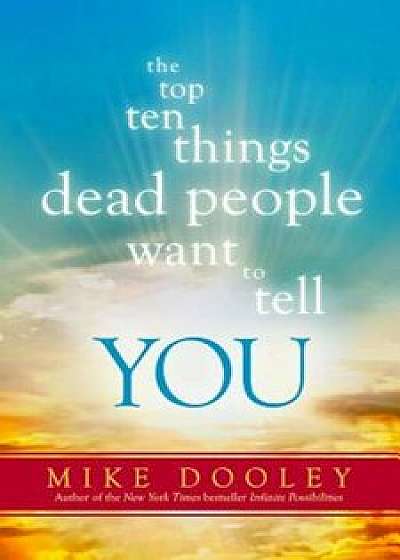 The Top Ten Things Dead People Want to Tell You, Paperback/Mike Dooley