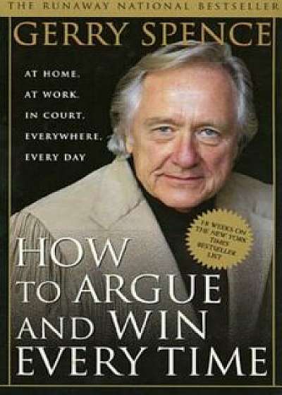 How to Argue and Win Every Time: At Home, at Work, in Court, Everywhere, Every Day, Paperback/Gerry Spence