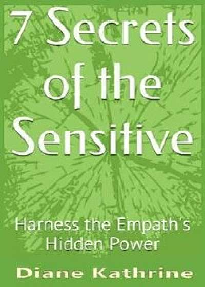 7 Secrets of the Sensitive: Harness the Empath's Hidden Power, Paperback/Diane Kathrine