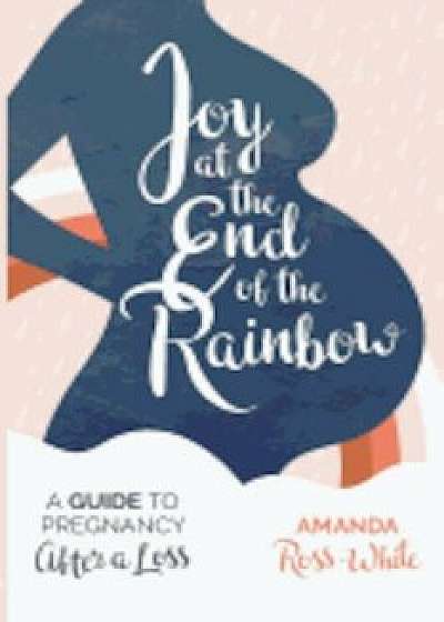 Joy at the End of the Rainbow: A Guide to Pregnancy After a Loss, Paperback/Amanda Ross-White