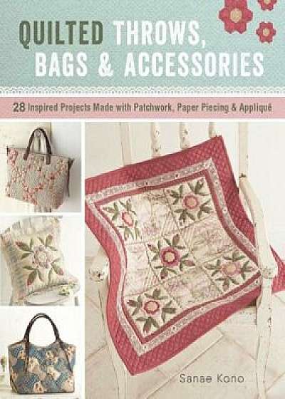 Quilted Throws, Bags and Accessories: 28 Inspired Projects Made with Patchwork, Paper Piecing & Appliqua', Paperback/Sanae Kono
