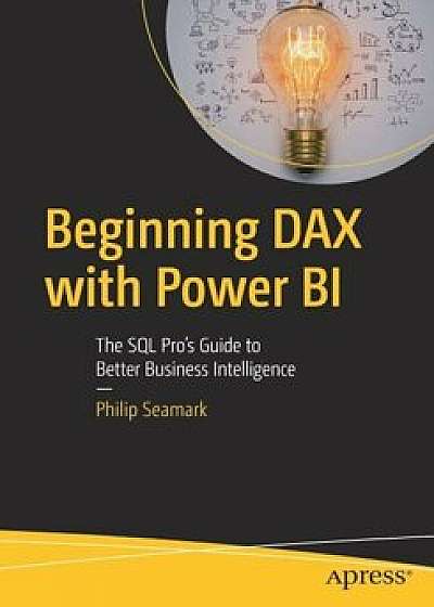 Beginning Dax with Power Bi: The SQL Pro's Guide to Better Business Intelligence, Paperback/Philip Seamark