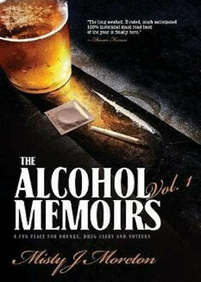 The Alcohol Memoirs: A Fun Place for Drunks, Drug Users and Voyeurs, Paperback/Misty Moreton