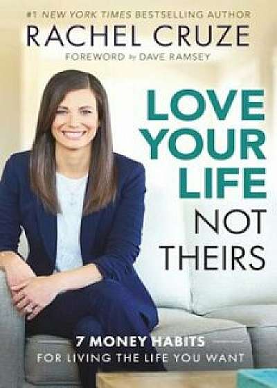Love Your Life Not Theirs: 7 Money Habits for Living the Life You Want, Hardcover/Rachel Cruz