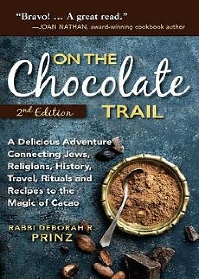 On the Chocolate Trail: A Delicious Adventure Connecting Jews, Religions, History, Travel, Rituals and Recipes to the Magic of Cacao, Paperback/Deborah Prinz
