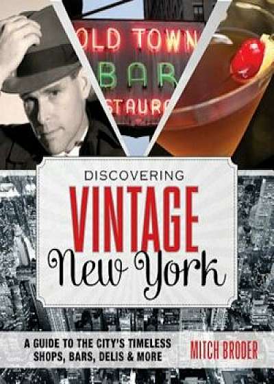Discovering Vintage New York: A Guide to the City's Timeless Shops, Bars, Delis & More, Paperback/Mitch Broder