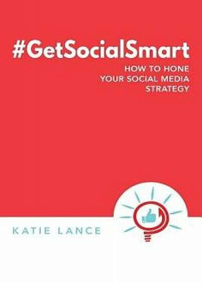 'Getsocialsmart: How to Hone Your Social Media Strategy, Paperback/Katie Lance