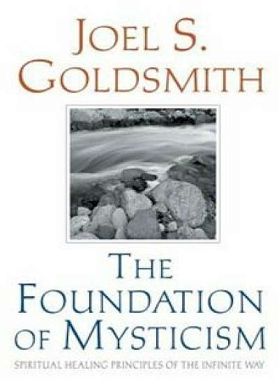The Foundation of Mysticism: Spiritual Healing Principles of the Infinite Way, Paperback/Joel S. Goldsmith