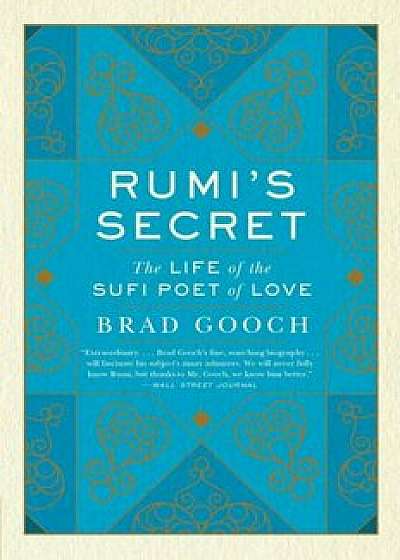 Rumi's Secret: The Life of the Sufi Poet of Love, Paperback/Brad Gooch