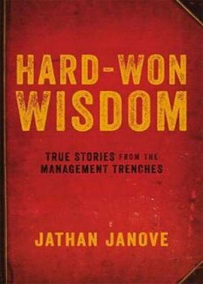 Hard-Won Wisdom: True Stories from the Management Trenches, Paperback/Jathan Janove