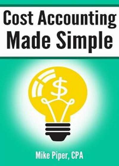 Cost Accounting Made Simple: Cost Accounting Explained in 100 Pages or Less, Paperback/Mike Piper