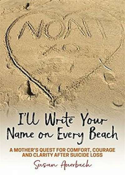 I'll Write Your Name on Every Beach: A Mother's Quest for Comfort, Courage and Clarity After Suicide Loss, Paperback/Susan Auerbach
