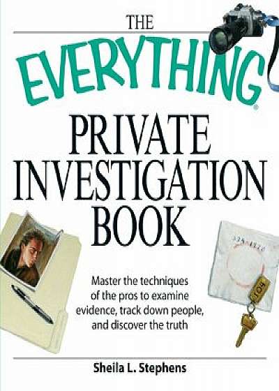 The Everything Private Investigation Book: Master the Techniques of the Pros to Examine Evidence, Trace Down People, and Discover the Truth, Paperback/Sheila L. Stephens